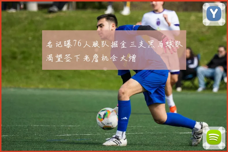 名记曝76人狼队掘金三支黑马球队渴望签下老詹机会大增